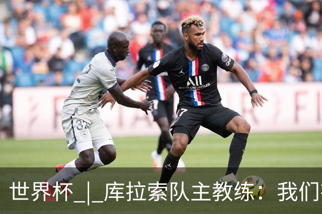 世界杯 | 库拉索队主教练：我们有能力给任何对手制造麻烦