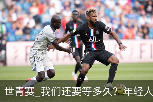世青赛 我们还要等多久？年轻人 擦干泪 抬头看