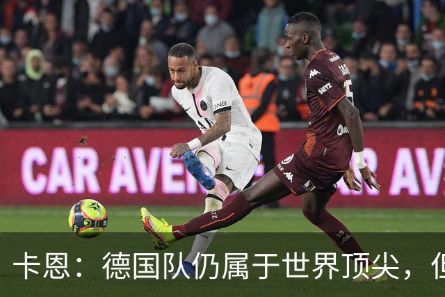 卡恩：德国队仍属于世界顶尖，但跟法国和西班牙比还是稍逊一筹