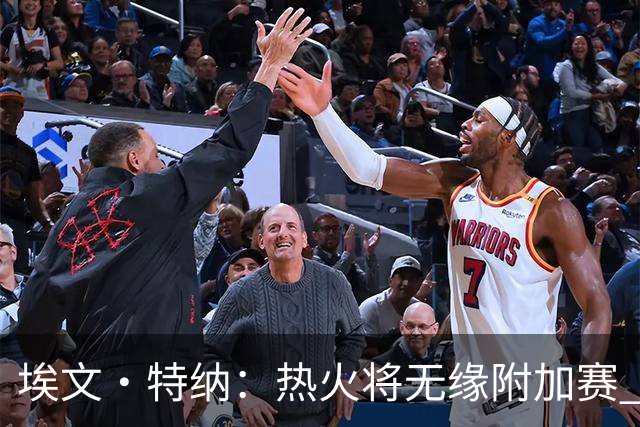 埃文·特纳：热火将无缘附加赛 他们为得到字母哥付出太多了