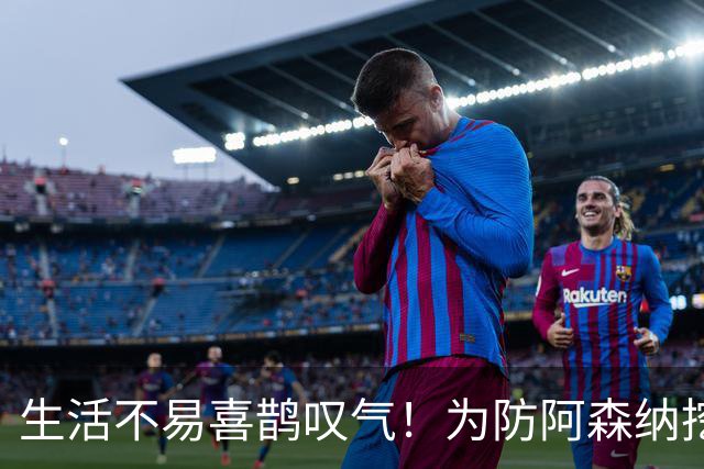 生活不易喜鹊叹气！为防阿森纳挖角 顶薪续约顶薪真核