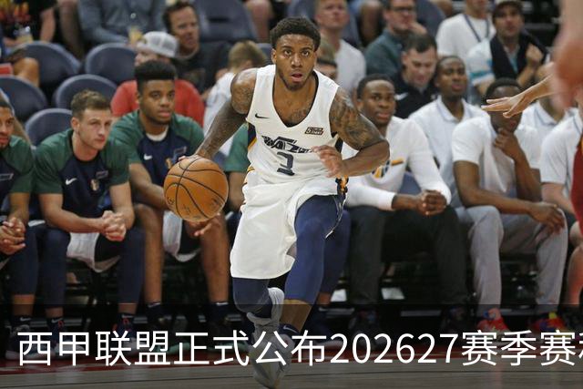 西甲联盟正式公布2026/27赛季赛程，新赛季将于8月16日打响