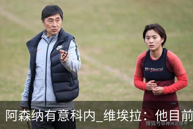 阿森纳有意科内 维埃拉：他目前是法国最强中场 排在琼阿梅尼之前