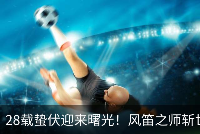 28载蛰伏迎来曙光！风笛之师斩世界杯首胜 有望创造历史