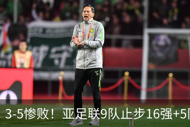 3-5惨败！亚足联9队止步16强+5队垫底出局，国足静待28年晋级契机